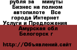 222.222 рубля за 22 минуты. Бизнес на полном автопилоте - Все города Интернет » Услуги и Предложения   . Амурская обл.,Белогорск г.